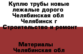 Куплю трубы новые, лежалые дорого - Челябинская обл., Челябинск г. Строительство и ремонт » Материалы   . Челябинская обл.